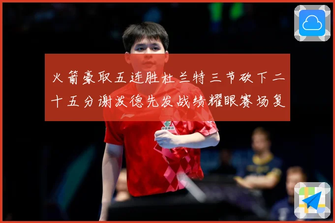 火箭豪取五连胜杜兰特三节砍下二十五分谢泼德先发战绩耀眼赛场复盘-深度解析