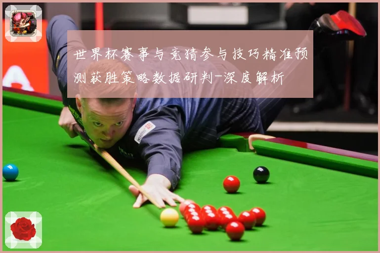 世界杯赛事与竞猜参与技巧精准预测获胜策略数据研判-深度解析