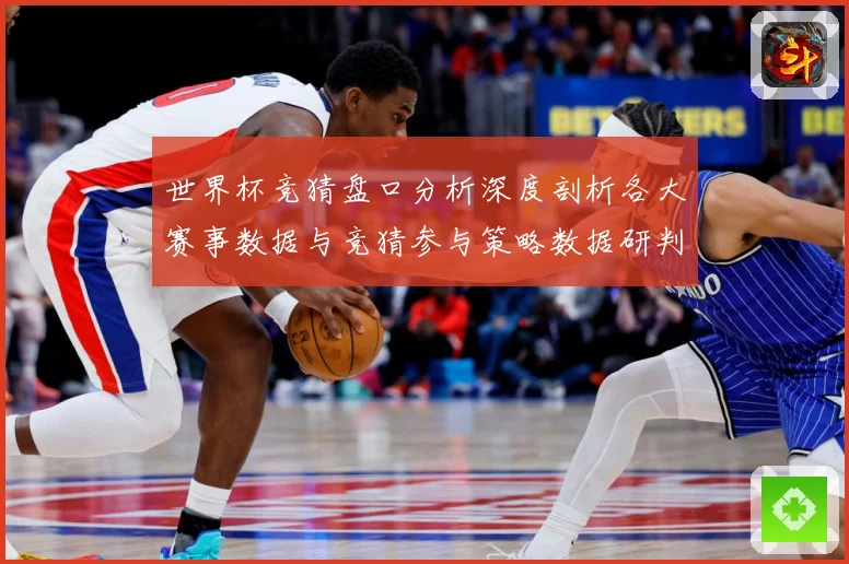 世界杯竞猜盘口分析深度剖析各大赛事数据与竞猜参与策略数据研判-深度解析