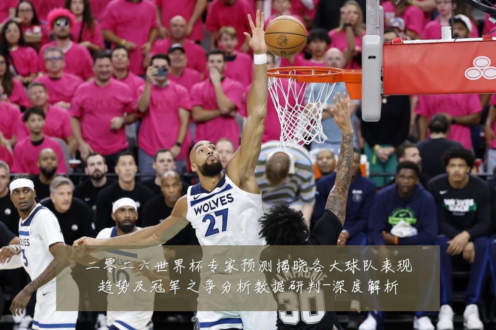 二零二六世界杯专家预测揭晓各大球队表现趋势及冠军之争分析数据研判-深度解析