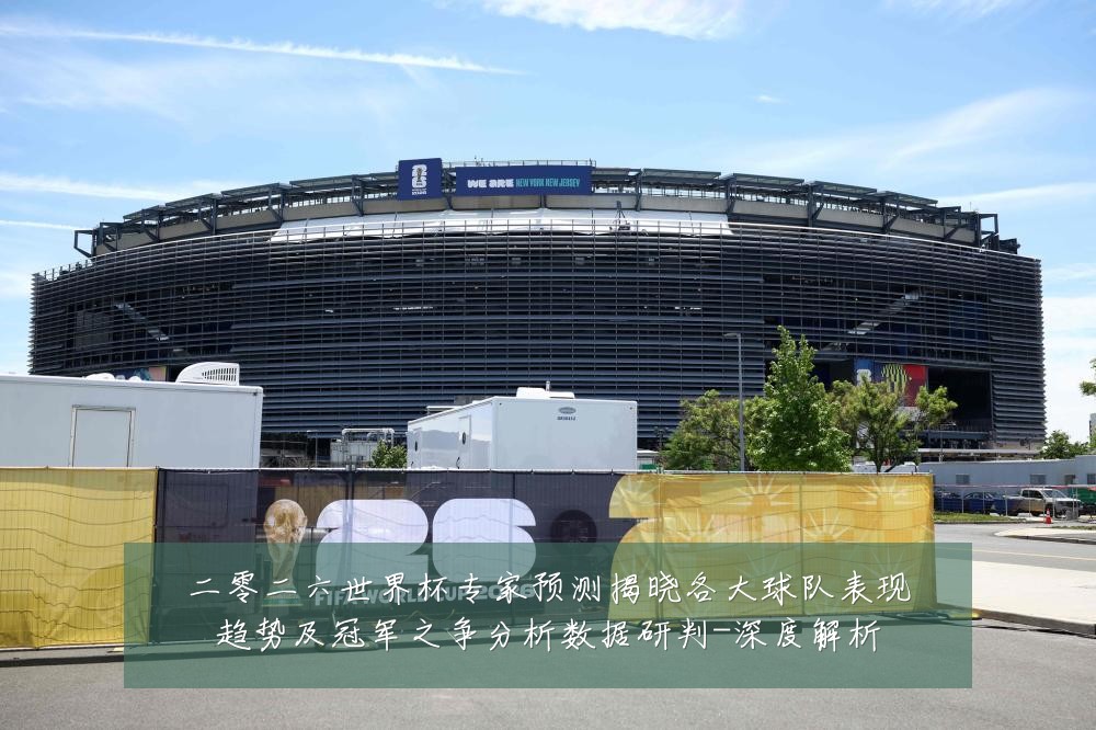 二零二六世界杯专家预测揭晓各大球队表现趋势及冠军之争分析数据研判-深度解析