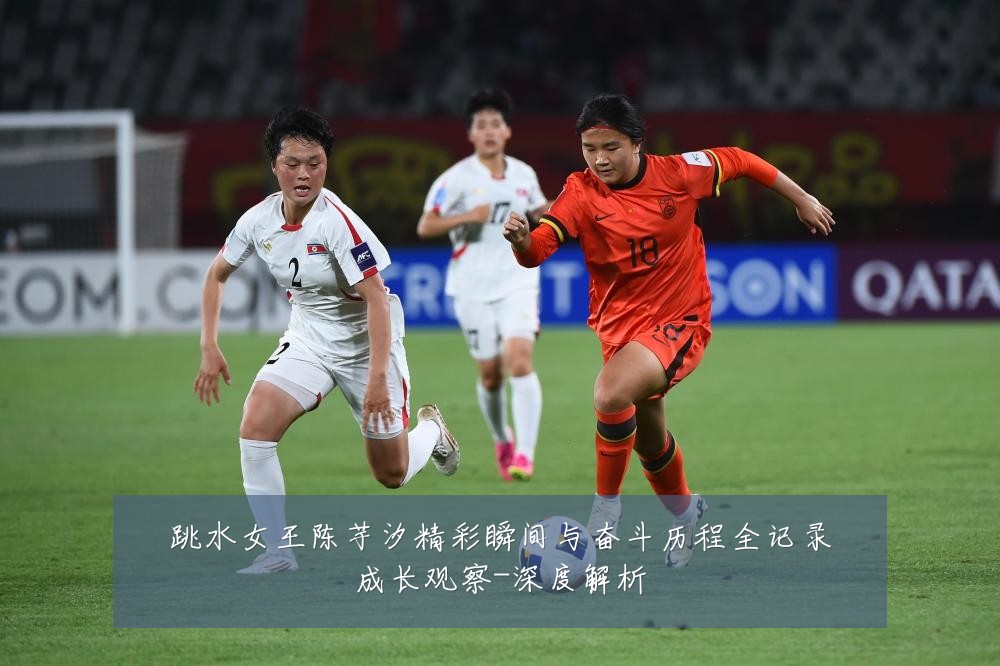 跳水女王陈芋汐精彩瞬间与奋斗历程全记录成长观察-深度解析