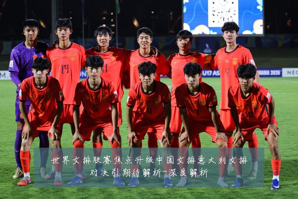 世界女排联赛焦点升级中国女排意大利女排对决引期待解析-深度解析