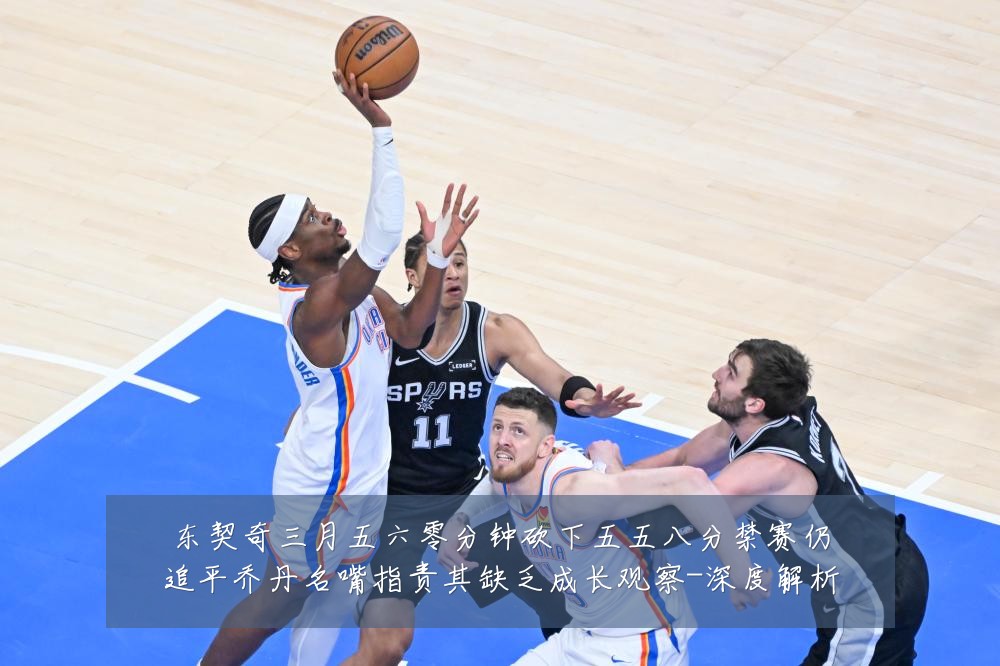 东契奇三月五六零分钟砍下五五八分禁赛仍追平乔丹名嘴指责其缺乏成长观察-深度解析