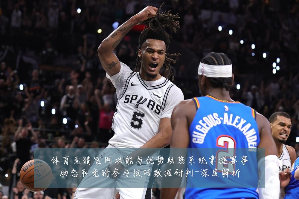 体育竞猜官网功能与优势助您系统掌握赛事动态和竞猜参与技巧数据研判-深度解析