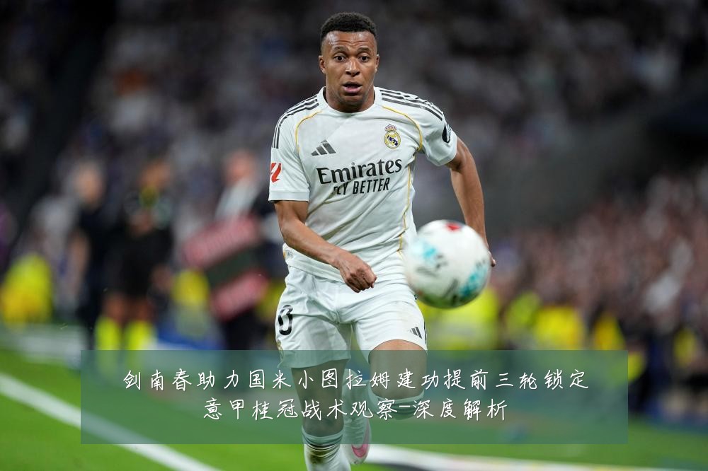 剑南春助力国米小图拉姆建功提前三轮锁定意甲桂冠战术观察-深度解析