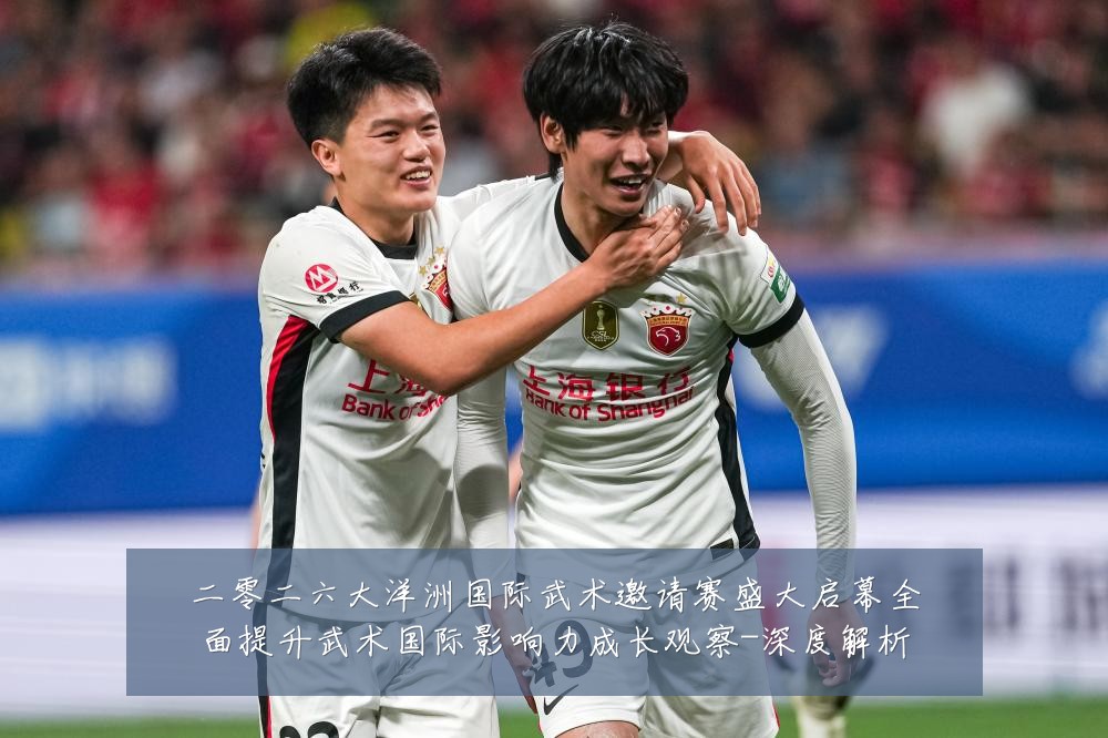 二零二六大洋洲国际武术邀请赛盛大启幕全面提升武术国际影响力成长观察-深度解析